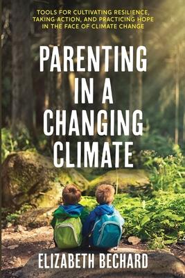 Parenting in a Changing Climate: Tools for cultivating resilience, taking action, and practicing hope in the face of climate change