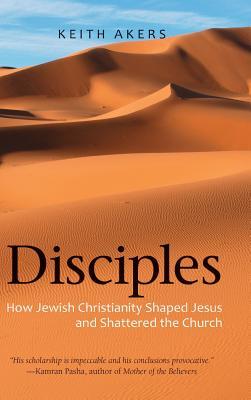 Disciples: How Jewish Christianity Shaped Jesus and Shattered the Church