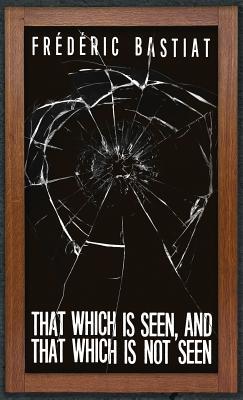 That Which is Seen, and That Which is Not Seen: Bastiat and the Broken Window (1853)