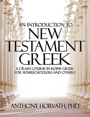 An Introduction to New Testament Greek: A Crash Course in Koine Greek for Homeschoolers and the Self-Taught