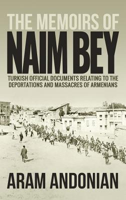 The Memoirs of Naim Bey: Turkish Official Documents Relating to the Deportations and Massacres of Armenians