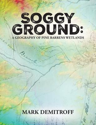 Soggy Ground: A Geography of Pine Barrens Wetlands.