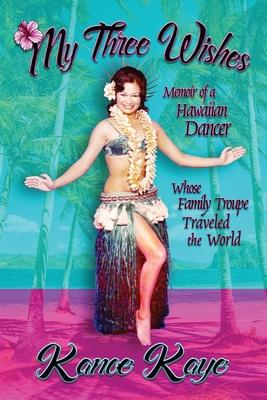 My Three Wishes: Memoir of a Hawaiian Dancer Whose Family Troupe Traveled The World