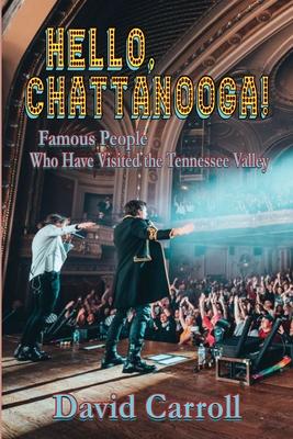 Hello, Chattanooga!: Famous People Who Have Visited the Tennessee Valley