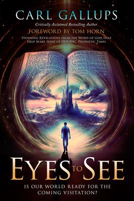 Eyes to See: Is Our World Ready for the Coming Visitation? Stunning Revelations from the Word of God That Help Make Sense of Our Ep