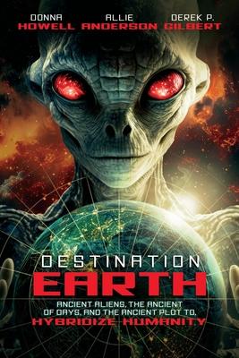 Destination: Earth: Ancient Aliens, the Ancient of Days, and the Ancient Plot to Hybridize Humanity