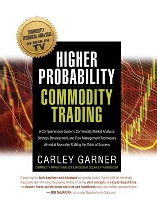 Higher Probability Commodity Trading: A Comprehensive Guide to Commodity Market Analysis, Strategy Development, and Risk Management Techniques Aimed a