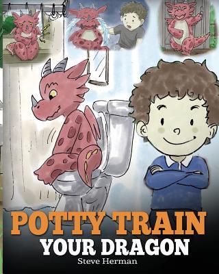 Potty Train Your Dragon: How to Potty Train Your Dragon Who Is Scared to Poop. A Cute Children Story on How to Make Potty Training Fun and Easy