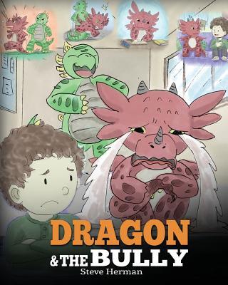 Dragon and The Bully: Teach Your Dragon How To Deal With The Bully. A Cute Children Story To Teach Kids About Dealing with Bullying in Schoo