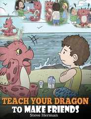 Teach Your Dragon to Make Friends: A Dragon Book To Teach Kids How To Make New Friends. A Cute Children Story To Teach Children About Friendship and S Subscription