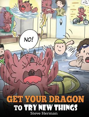 Get Your Dragon To Try New Things: Help Your Dragon To Overcome Fears. A Cute Children Story To Teach Kids To Embrace Change, Learn New Skills, Try Ne