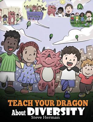 Teach Your Dragon About Diversity: Train Your Dragon To Respect Diversity. A Cute Children Story To Teach Kids About Diversity and Differences.