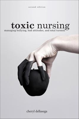 Toxic Nursing, Second Edition: Managing Bullying, Bad Attitudes, and Total Turmoil