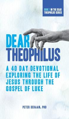 Dear Theophilus: A 40 Day Devotional Exploring the Life of Jesus through the Gospel of Luke