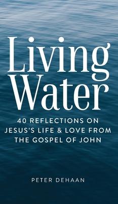 Living Water: 40 Reflections on Jesus's Life and Love from the Gospel of John