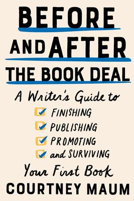 Before and After the Book Deal: A Writer's Guide to Finishing, Publishing, Promoting, and Surviving Your First Book