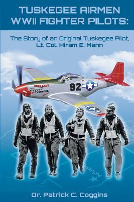 Tuskegee Airmen WWII Fighter Pilots: The Story of an Original Tuskegee Pilot, Lt. Col. Hiram E. Mann