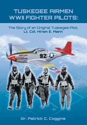 Tuskegee Airmen WWII Fighter Pilots: The Story of an Original Tuskegee Pilot, Lt. Col. Hiram E. Mann