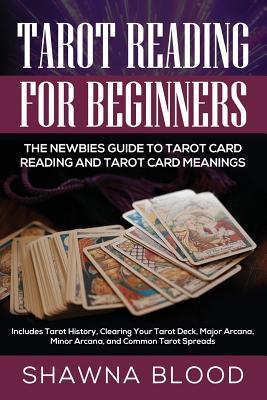 Tarot Reading for Beginners: The Newbies Guide to Tarot Card Reading and Tarot Card Meanings: Includes Tarot History, Clearing Your Tarot Deck, Maj