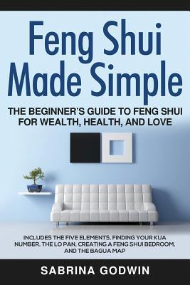 Feng Shui Made Simple - The Beginner's Guide to Feng Shui for Wealth, Health, and Love: Includes the Five Elements, Finding Your Kua Number, the Lo Pa