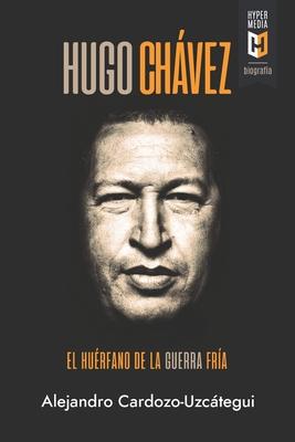 Hugo Chvez. El hurfano de la Guerra Fra: Una biografa poltica