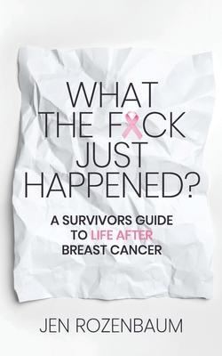 What the F*ck Just Happened? A Survivors Guide to Life After Breast Cancer.