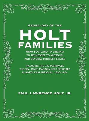 Genealogy of the Holt Families From Scotland to Virginia to Tennessee to Missouri and several Midwest States: Including the 230 Marriages The Rev. Jam