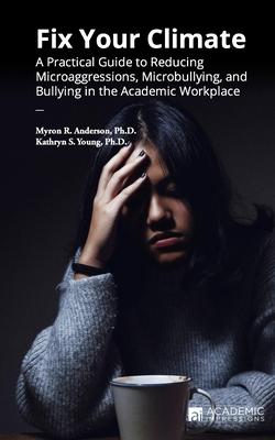 Fix Your Climate: A Practical Guide to Reducing Microaggressions, Microbullying, and Bullying in the Academic Workplace