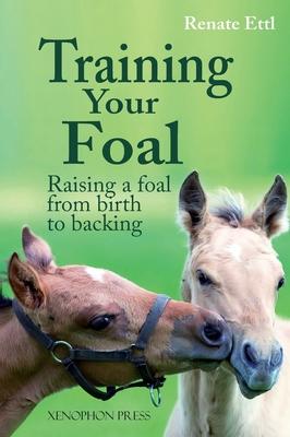 Training Your Foal: Raising a Foal from Birth to Backing by Renate Ettl