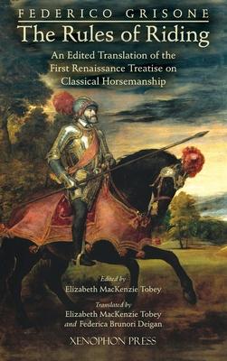 Federico Grisone's "The Rules of Riding" Gli ordini di cavalcare: An edited translation of the first renaissance treatise on classical horsemanship