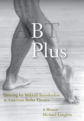 B Plus: Dancing for Mikhail Baryshnikov at American Ballet Theatre: A Memoir