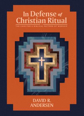 In Defense of Christian Ritual: The Case for a Biblical Pattern of Worship