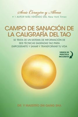 Campo de Sanacin de la Caligrafa del Tao: e Trata de un Sistema de Informacin de Seis Tcnicas Sagradas Tao para Empoderarte y Sanar y Transformar