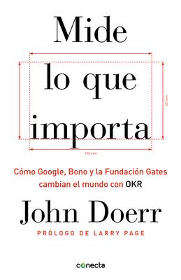 Mide Lo Que Importa: Cmo Google, Bono y la Fundacin Gates Cambian el Mundo Con OKR = Measure What Matters