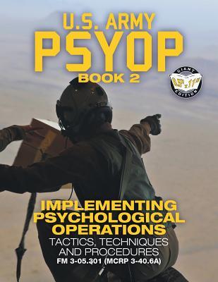 US Army PSYOP Book 2 - Implementing Psychological Operations: Tactics, Techniques and Procedures - Full-Size 8.5"x11" Edition - FM 3-05.301 (MCRP 3-40