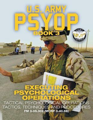 US Army PSYOP Book 3 - Executing Psychological Operations: Tactical Psychological Operations Tactics, Techniques and Procedures - Full-Size 8.5"x11" E