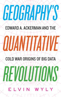 Geography's Quantitative Revolutions: Edward A. Ackerman and the Cold War Origins of Big Data