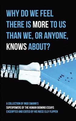 Why Do We Feel There is More to Us Than We, or Anyone, Knows?: A Collection of Ingo Swann's Superpowers of the Human Biomind Essays Excerpted and Edit