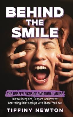 Behind the Smile: The Unseen Signs of Emotional Abuse How to Recognize, Support, and Prevent Controlling Relationships with Those You Lo