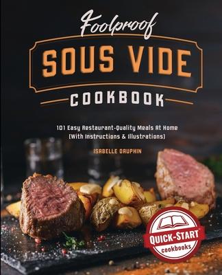 Foolproof Sous Vide Cookbook: 101 Easy Restaurant-Quality Meals At Home (With Instructions and Illustrations)