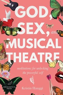 God, Sex, and Musical Theatre: Meditations for Unlocking the Powerful Self