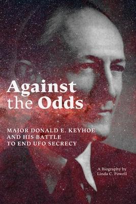 Against the Odds: Major Donald E. Keyhoe and His Battle to End UFO Secrecy