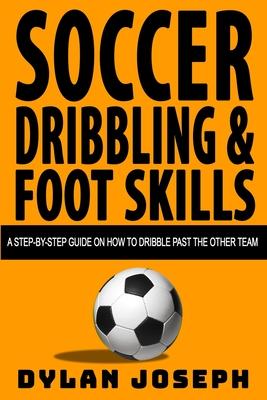 Soccer Dribbling & Foot Skills: A Step-by-Step Guide on How to Dribble Past the Other Team