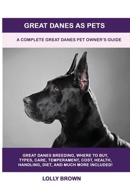 Great Danes as Pets: A Complete Great Danes Pet Owner's Guide