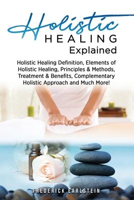 Holistic Healing Explained: Holistic Healing Definition, Elements of Holistic Healing, Principles & Methods, Treatment & Benefits, Complementary H