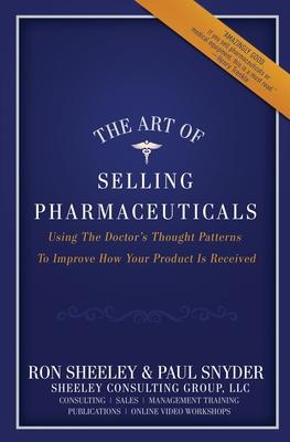 The Art of Selling Pharmaceuticals: Using The Doctor's Thought Patterns To Improve How Your Product Is Received