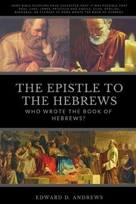 The Epistle to the Hebrews: Who Wrote the Book of Hebrews?