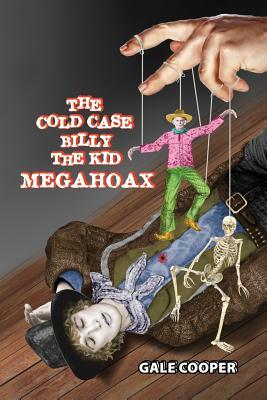 The Cold Case Billy the Kid Megahoax: The Plot to Steal Billy the Kid's Identity and to Defame Sheriff Pat Garrett as a Murderer