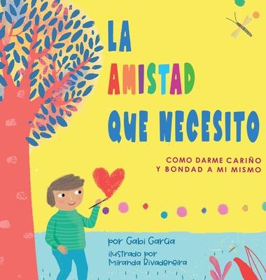 La Amistad Que Necesito: Como Darme Cario Y Bondad A Mi Mismo