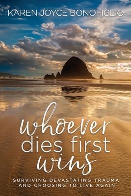 Whoever Dies First... Wins: Surviving Devastating Trauma and Choosing to Live Again